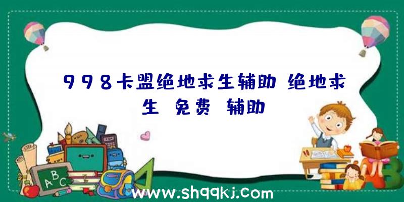 998卡盟绝地求生辅助、绝地求生